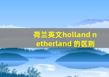 荷兰英文holland netherland 的区别